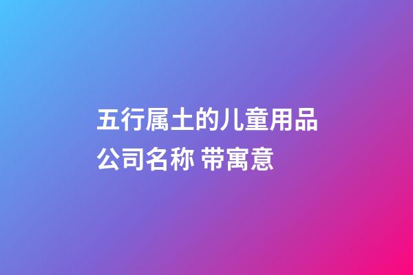 五行属土的儿童用品公司名称 带寓意-第1张-公司起名-玄机派